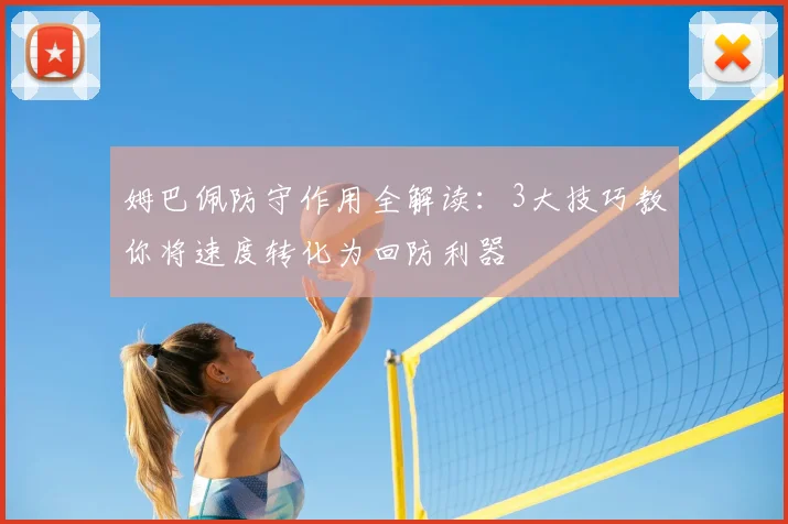 姆巴佩防守作用全解读：3大技巧教你将速度转化为回防利器
