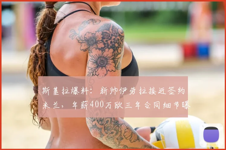 斯基拉爆料:新帅伊劳拉接近签约米兰,年薪400万欧三年合同细节曝光