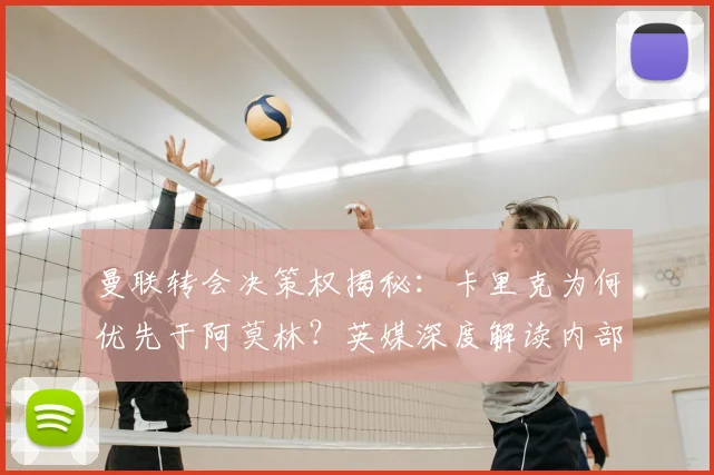 曼联转会决策权揭秘：卡里克为何优先于阿莫林？英媒深度解读内部变动