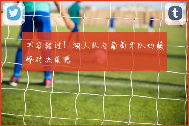 不容错过!湖人队与葡萄牙队的巅峰对决前瞻