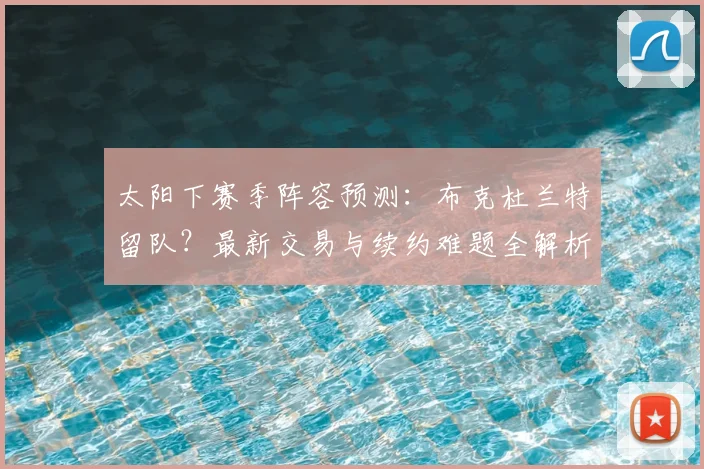 太阳下赛季阵容预测：布克杜兰特留队？最新交易与续约难题全解析